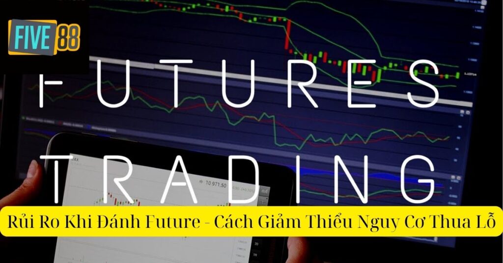 Rủi Ro Khi Đánh Future - Cách Giảm Thiểu Nguy Cơ Thua Lỗ